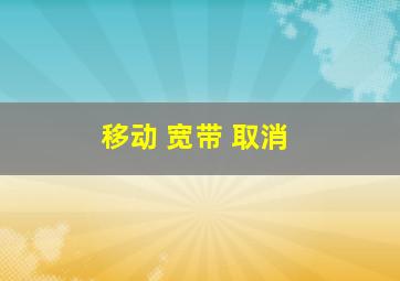 移动 宽带 取消